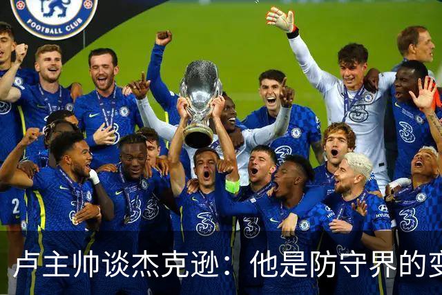 卢主帅谈杰克逊：他是防守界的变色龙！