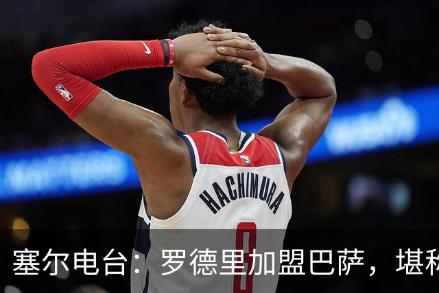 塞尔电台：罗德里加盟巴萨，堪称本世纪最佳引援之一
